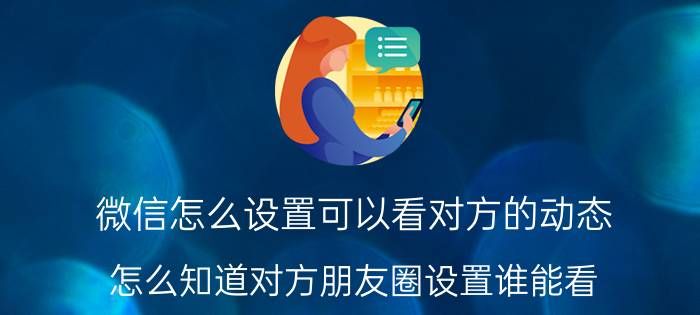 微信怎么设置可以看对方的动态 怎么知道对方朋友圈设置谁能看？